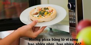 Nướng pizza bằng lò vi sóng bao nhiêu phút, bao nhiêu độ?