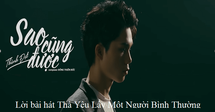 Lời bài hát Thà Yêu Lấy Một Người Bình Thường - Sao Cũng Được (Thành Đạt)