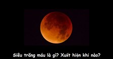 Hiện tượng siêu trăng máu là gì? Siêu trăng máu xuất hiện khi nào?