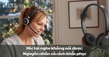 Mic tai nghe không nói được: Nguyên nhân và cách khắc phục
