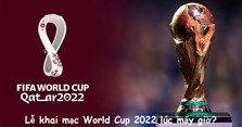 Lễ khai mạc World Cup 2022 lúc mấy giờ? Lịch khai mạc WC 2022 chi tiết