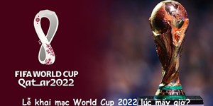 Lễ khai mạc World Cup 2022 lúc mấy giờ? Lịch khai mạc WC 2022 chi tiết