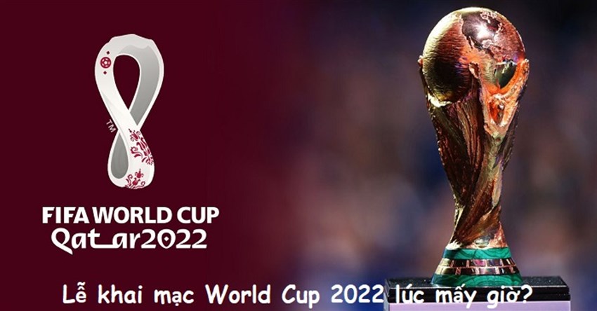 Lễ khai mạc World Cup 2022 lúc mấy giờ? Lịch khai mạc WC 2022 chi tiết