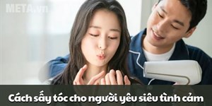 Cách sấy tóc cho người yêu siêu tình cảm