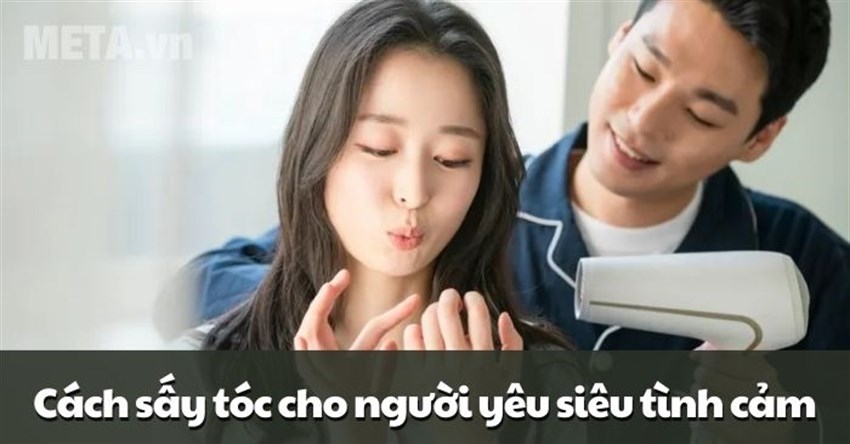 Cách sấy tóc cho người yêu siêu tình cảm