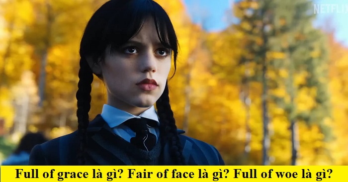 Full of grace là gì? Fair of face là gì? Full of woe là gì?