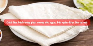 Cách làm bánh tráng phơi sương dẻo ngon, bảo quản được lâu tại nhà