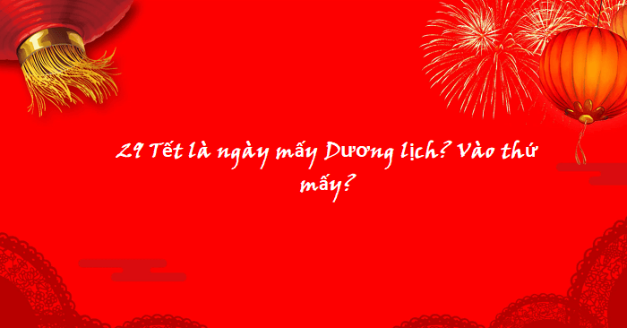 29 Tết là ngày mấy Dương lịch? Vào thứ mấy?