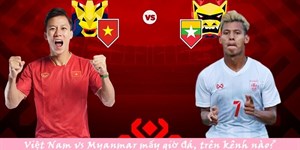 Việt Nam vs Myanmar: Mấy giờ đá, kênh nào?