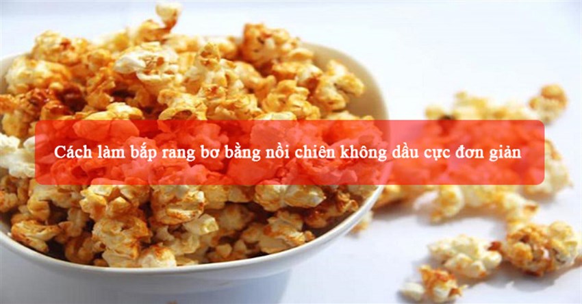 Cách làm bắp rang bơ bằng nồi chiên không dầu cực đơn giản