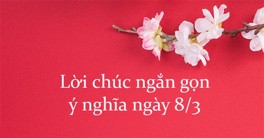 Lời chúc ngắn gọn ý nghĩa ngày 8/3