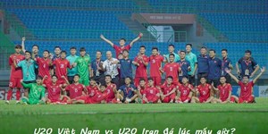 U20 Việt Nam vs U20 Iran đá lúc mấy giờ? Trực tiếp kênh nào?