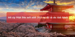 Mã zip Nhật Bản mới nhất 2024 tại tất cả các tỉnh thành