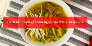 2 Cách nấu miến gà thơm ngon cực đơn giản tại nhà