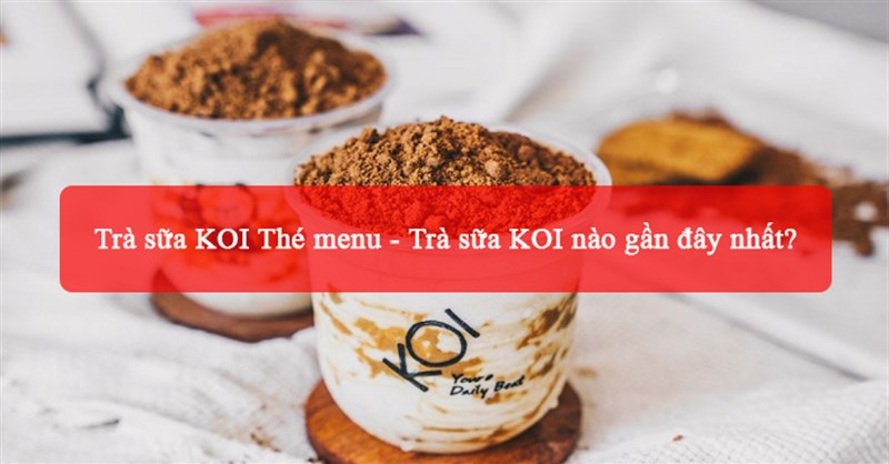 Trà sữa KOI Thé menu - Trà sữa KOI nào gần đây nhất?