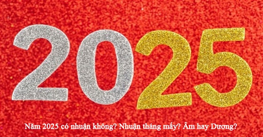 Năm 2025 có nhuận không? Nhuận tháng mấy? Âm hay Dương?