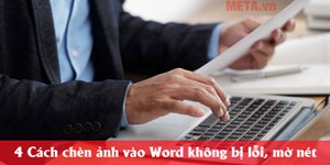 4 Cách chèn ảnh vào Word không bị lỗi, mờ nét