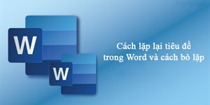 Cách lặp lại tiêu đề trong Word và cách bỏ lặp