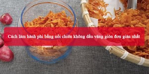 Cách làm hành phi bằng nồi chiên không dầu vàng giòn đơn giản nhất