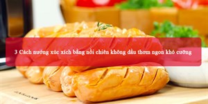 3 Cách nướng xúc xích bằng nồi chiên không dầu thơm ngon khó cưỡng