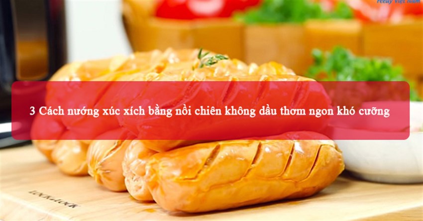 3 Cách nướng xúc xích bằng nồi chiên không dầu thơm ngon khó cưỡng
