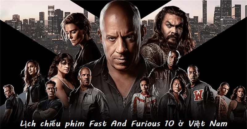 Lịch chiếu phim Fast And Furious 10 ở Việt Nam & cast