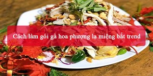 Cách làm gỏi gà hoa phượng lạ miệng bắt trend