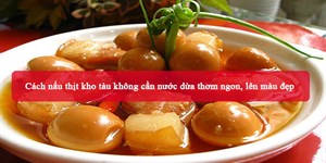 Cách nấu thịt kho tàu không cần nước dừa thơm ngon, lên màu đẹp