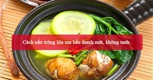 2 Cách nấu trứng lộn um bầu thanh mát, không tanh