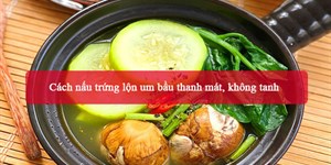 2 Cách nấu trứng lộn um bầu thanh mát, không tanh