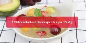 3 Cách làm thạch rau câu hoa quả vừa ngon, vừa đẹp