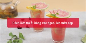 Cách làm trà ổi hồng cực ngon, lên màu đẹp