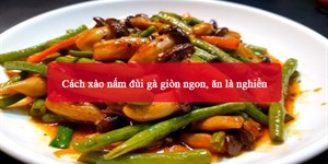 Cách xào nấm đùi gà giòn ngon, ăn là nghiền