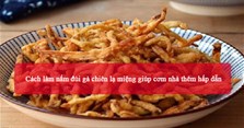 Cách làm nấm đùi gà chiên lạ miệng giúp cơm nhà thêm hấp dẫn
