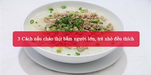 3 Cách nấu cháo thịt bằm người lớn, trẻ nhỏ đều thích