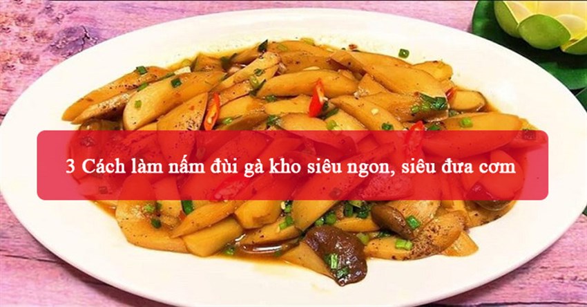 3 Cách làm nấm đùi gà kho siêu ngon, siêu đưa cơm