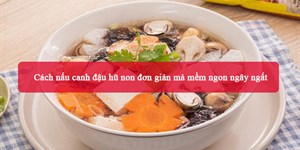 Cách nấu canh đậu hũ non đơn giản mà mềm ngon ngây ngất