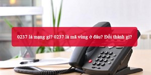 0237 là mạng gì? 0237 là mã vùng ở đâu? Đổi thành gì?