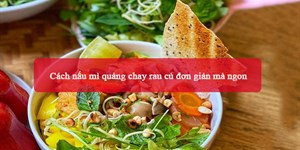 Cách nấu mì quảng chay rau củ đơn giản mà ngon