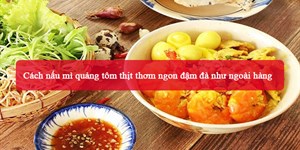 Cách nấu mì quảng tôm thịt thơm ngon đậm đà như ngoài hàng