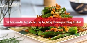 3 Cách làm đậu bắp xào tỏi, thịt bò, trứng thơm ngon không bị nhớt