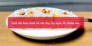 2 Cách làm kem chuối với sữa Ông Thọ ngon, bổ, không béo