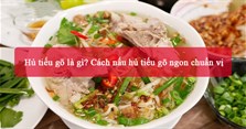 Hủ tiếu gõ là gì? Cách nấu hủ tiếu gõ ngon chuẩn vị