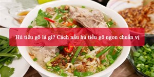 Hủ tiếu gõ là gì? Cách nấu hủ tiếu gõ ngon chuẩn vị