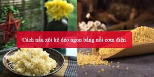 Cách nấu xôi kê dẻo ngon bằng nồi cơm điện