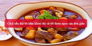 Cách nấu thịt bò hầm khoai tây cà rốt thơm ngon cực đơn giản