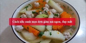 3 Cách nấu canh mọc đơn giản mà ngon, đẹp mắt