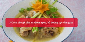 3 Cách nấu gà hầm sả thơm ngon, bổ dưỡng cực đơn giản