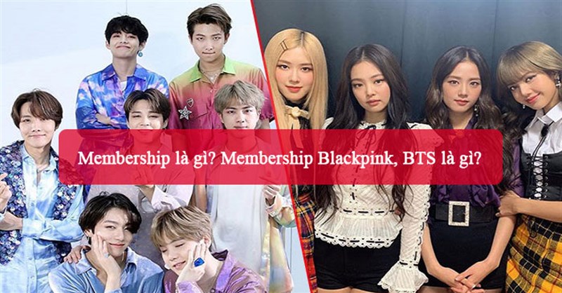 Membership là gì? Membership Blackpink, BTS là gì?