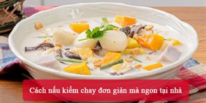 Cách nấu kiểm chay đơn giản mà ngon tại nhà